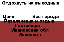 Отдохнуть на выходных › Цена ­ 1 300 - Все города Развлечения и отдых » Гостиницы   . Ивановская обл.,Иваново г.